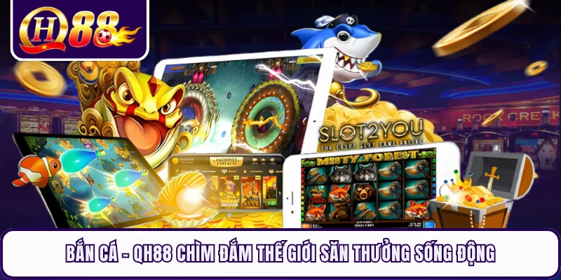 Bắn Cá - QH88 Chìm Đắm Thế Giới Săn Thưởng Sống Động