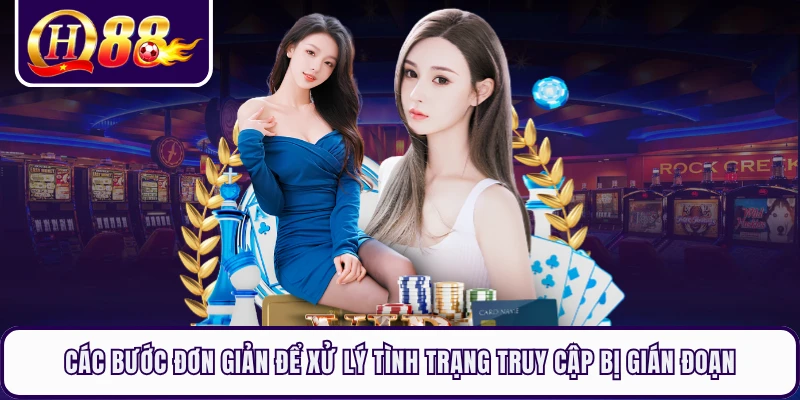 Các bước đơn giản để xử lý tình trạng truy cập bị gián đoạn 