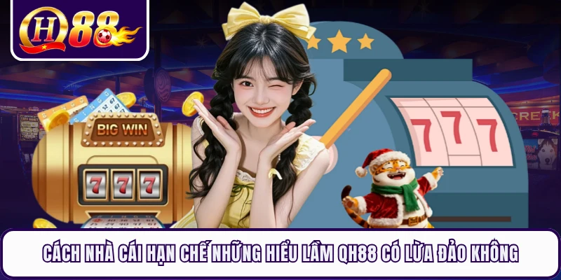 Cách nhà cái hạn chế những hiểu lầm QH88 có lừa đảo không 