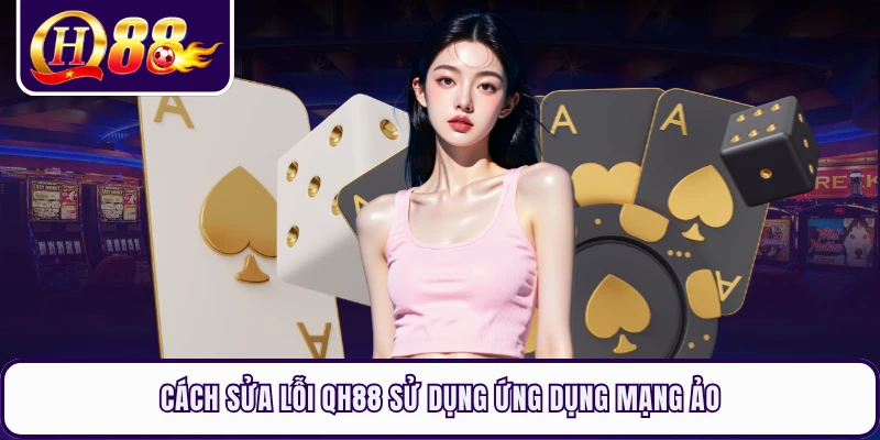 Cách sửa lỗi QH88 sử dụng ứng dụng mạng ảo