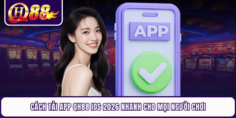 Cách Tải App QH88 IOs 2026 Nhanh Cho Mọi Người Chơi
