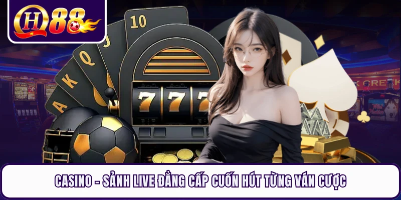 Casino - Sảnh Live Đẳng Cấp Cuốn Hút Từng Ván Cược