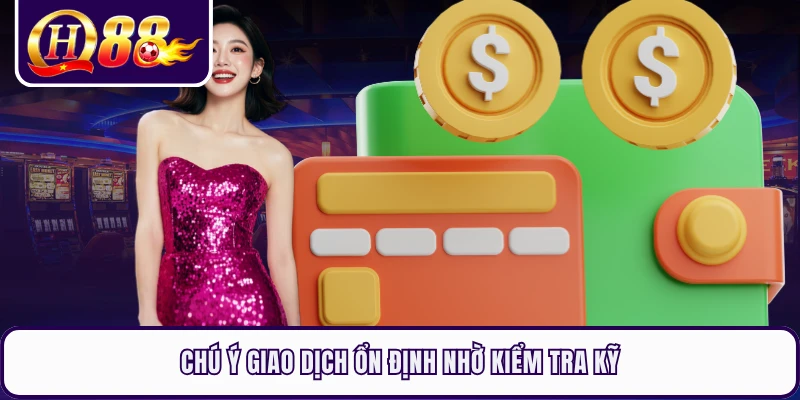 Chú ý giao dịch ổn định nhờ kiểm tra kỹ