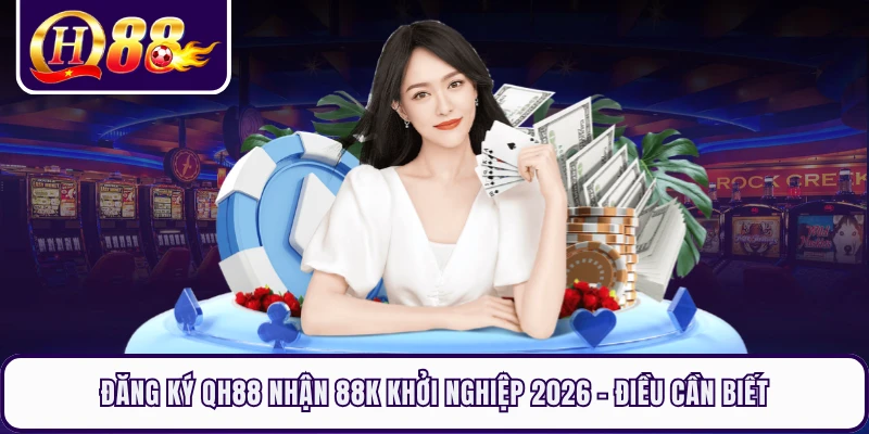 Đăng Ký QH88 Nhận 88K Khởi Nghiệp 2026 - Điều Cần Biết