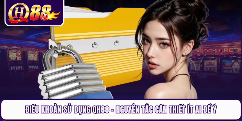 Điều Khoản Sử Dụng QH88 - Nguyên Tắc Cần Thiết Ít Ai Để Ý
