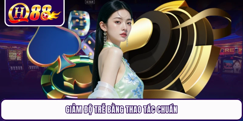 Giảm độ trễ bằng thao tác chuẩn
