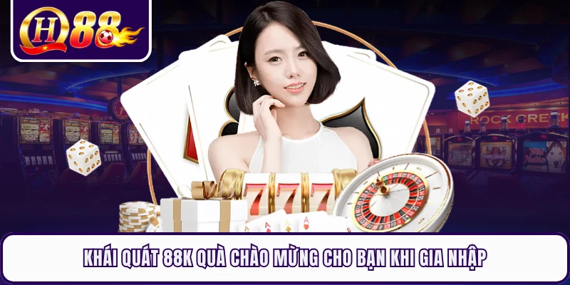 Khái quát 88k quà chào mừng cho bạn khi gia nhập
