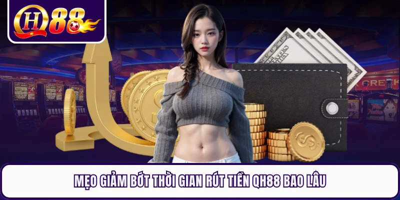 Mẹo giảm bớt thời gian rút tiền QH88 bao lâu