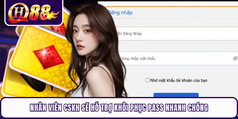 Nhân viên CSKH sẽ hỗ trợ khôi phục pass nhanh chóng