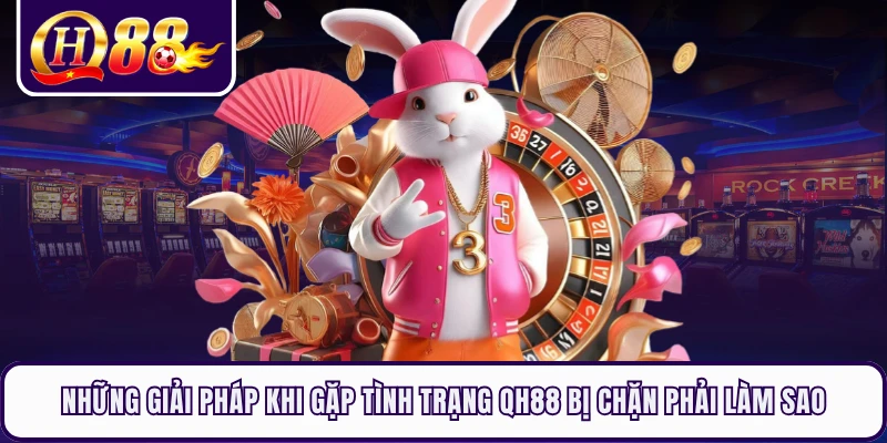 Những giải pháp khi gặp tình trạng QH88 bị chặn phải làm sao