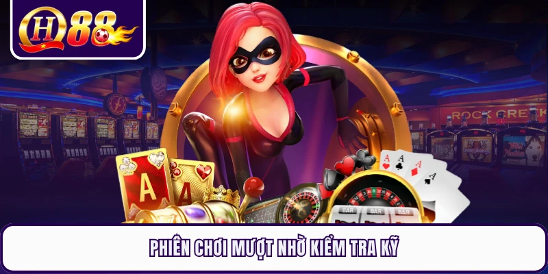 Phiên chơi mượt nhờ kiểm tra kỹ
