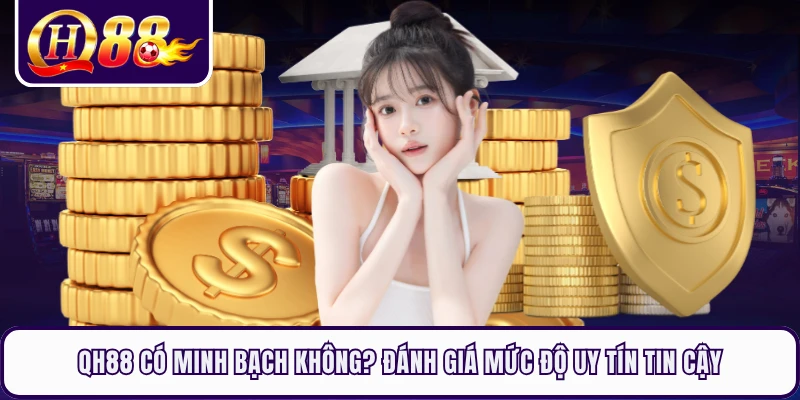 QH88 Có Minh Bạch Không? Đánh Giá Mức Độ Uy Tín Tin Cậy
