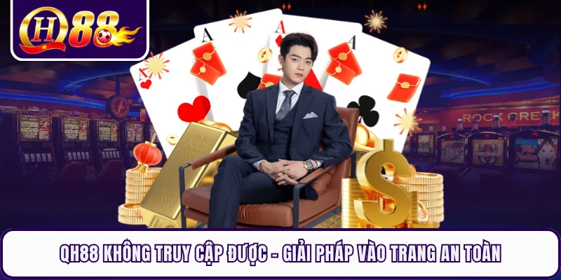 QH88 Không Truy Cập Được - Giải Pháp Vào Trang An Toàn