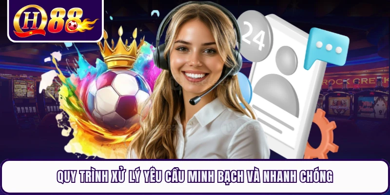 Quy trình xử lý yêu cầu minh bạch và nhanh chóng