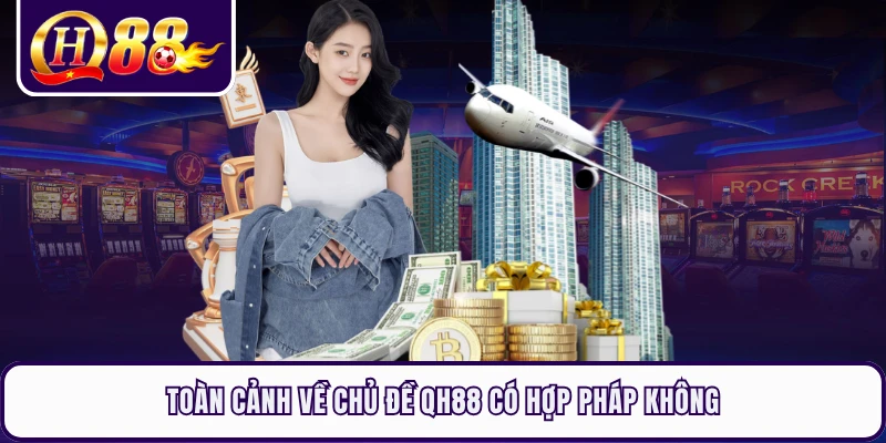 Toàn cảnh về chủ đề QH88 có hợp pháp không