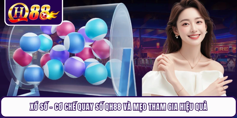 Xổ Số - Cơ Chế Quay Số QH88 Và Mẹo Tham Gia Hiệu Quả